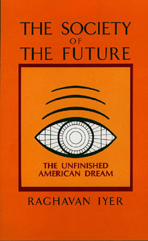 Book cover for The Society of the Future: The Unfinished American Dream by Raghavan Iyer